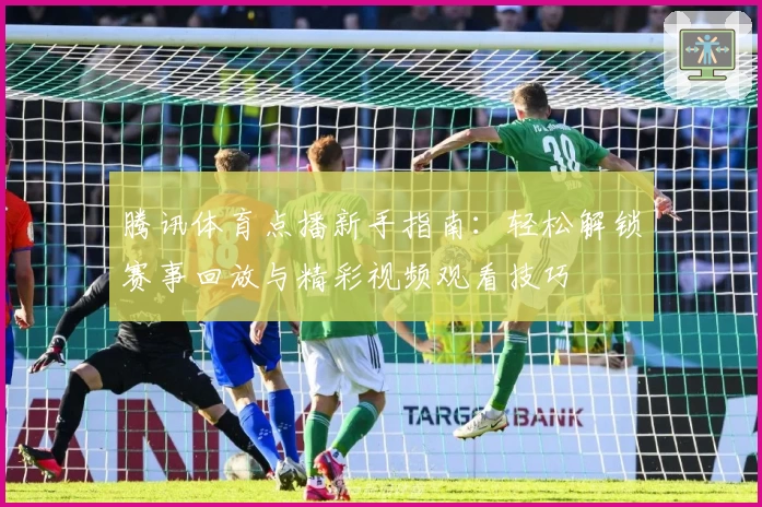 腾讯体育点播新手指南：轻松解锁赛事回放与精彩视频观看技巧