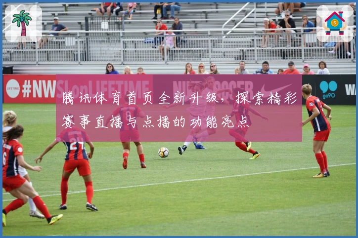 腾讯体育首页全新升级，探索精彩赛事直播与点播的功能亮点