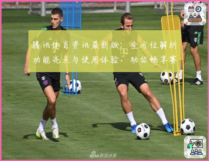 腾讯体育资讯最新版：全方位解析功能亮点与使用体验，助你畅享赛事精彩瞬间