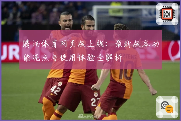 腾讯体育网页版上线：最新版本功能亮点与使用体验全解析