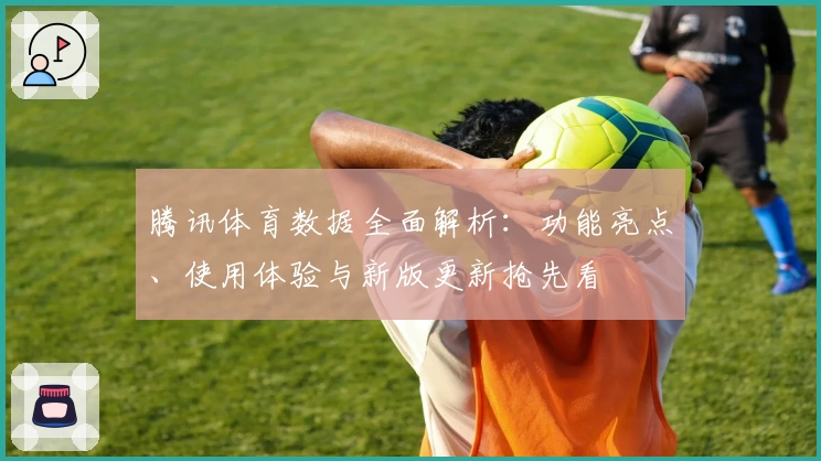 腾讯体育数据全面解析：功能亮点、使用体验与新版更新抢先看