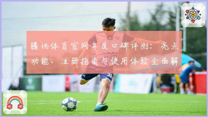 腾讯体育官网年度口碑评测：亮点功能、注册指南与使用体验全面解析