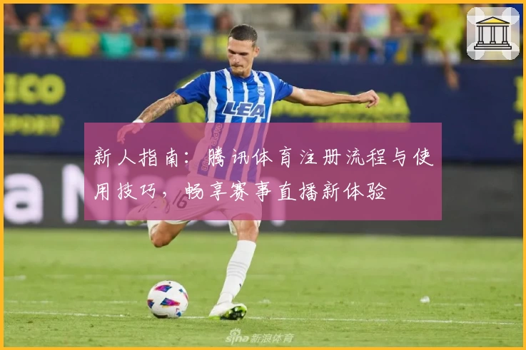 新人指南：腾讯体育注册流程与使用技巧，畅享赛事直播新体验
