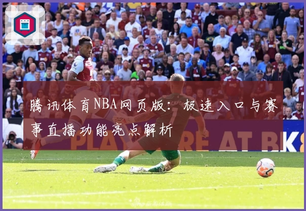 腾讯体育NBA网页版：极速入口与赛事直播功能亮点解析