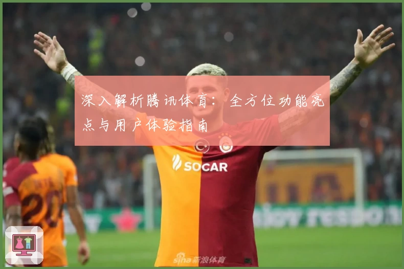 深入解析腾讯体育：全方位功能亮点与用户体验指南