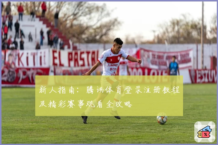 新人指南：腾讯体育登录注册教程及精彩赛事观看全攻略