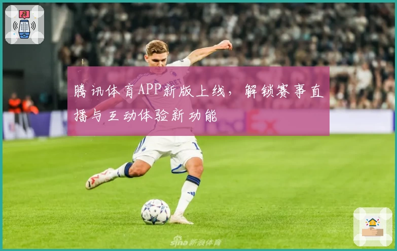 腾讯体育APP新版上线，解锁赛事直播与互动体验新功能