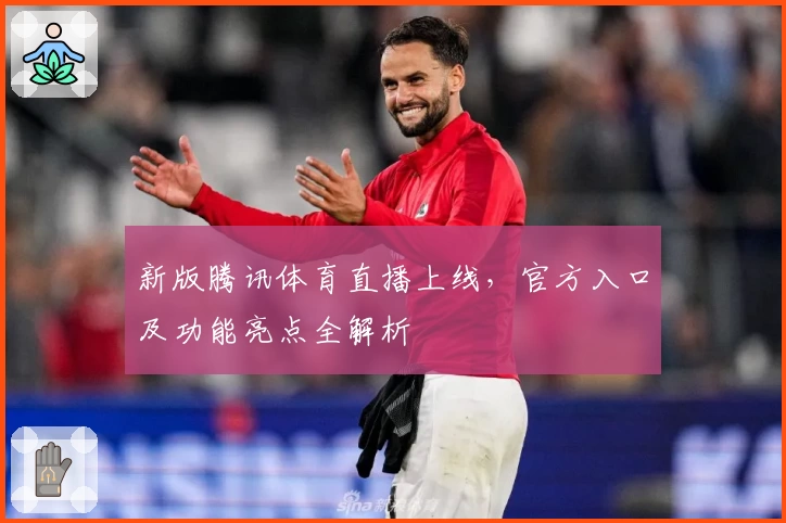 新版腾讯体育直播上线，官方入口及功能亮点全解析