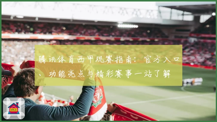 腾讯体育西甲观赛指南：官方入口、功能亮点与精彩赛事一站了解