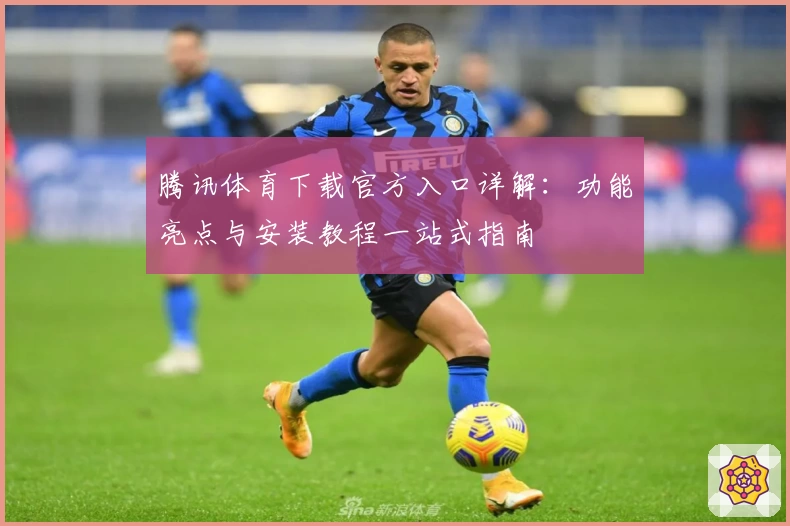 腾讯体育下载官方入口详解：功能亮点与安装教程一站式指南