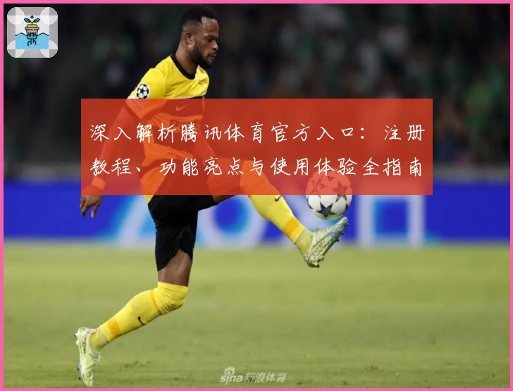 深入解析腾讯体育官方入口：注册教程、功能亮点与使用体验全指南