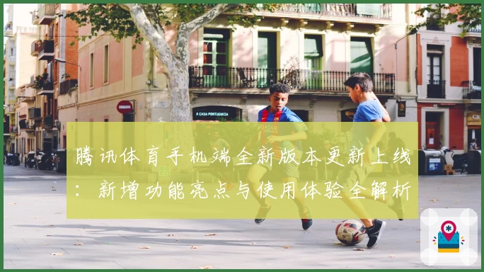 腾讯体育手机端全新版本更新上线：新增功能亮点与使用体验全解析