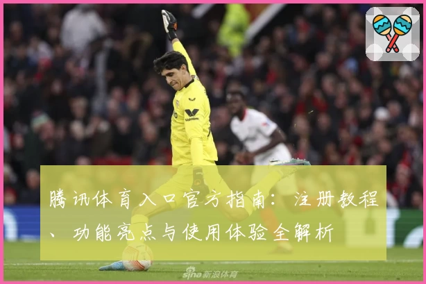 腾讯体育入口官方指南：注册教程、功能亮点与使用体验全解析