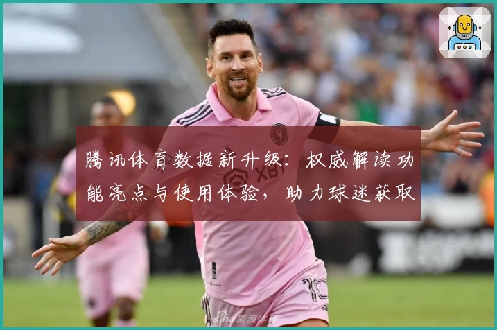 腾讯体育数据新升级：权威解读功能亮点与使用体验，助力球迷获取更多赛事资讯