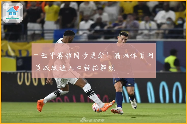 - 西甲赛程同步更新！腾讯体育网页版极速入口轻松解锁