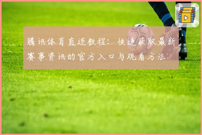 腾讯体育直连教程：快速获取最新赛事资讯的官方入口与观看方法