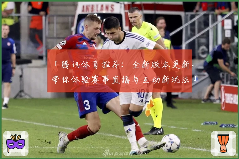 「腾讯体育推荐：全新版本更新，带你体验赛事直播与互动新玩法」