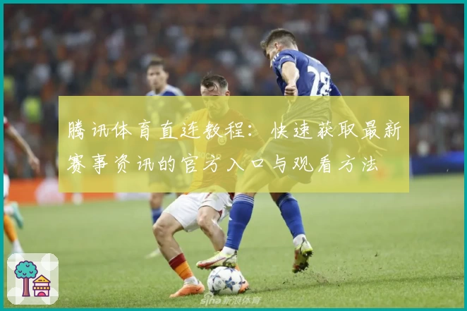 腾讯体育直连教程：快速获取最新赛事资讯的官方入口与观看方法