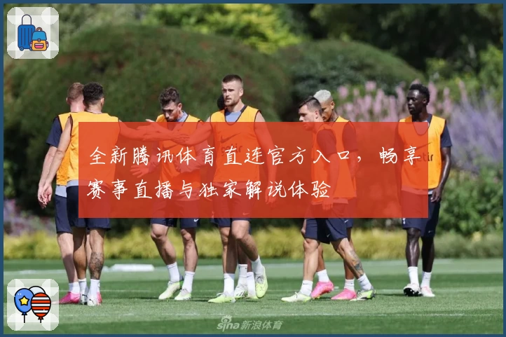 全新腾讯体育直连官方入口，畅享赛事直播与独家解说体验