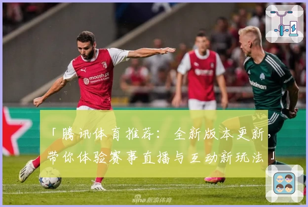 「腾讯体育推荐：全新版本更新，带你体验赛事直播与互动新玩法」