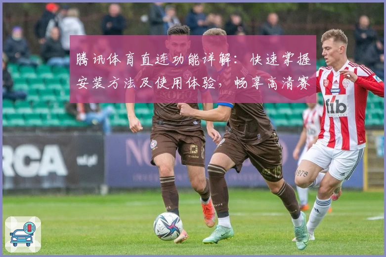 腾讯体育直连功能详解：快速掌握安装方法及使用体验，畅享高清赛事精彩