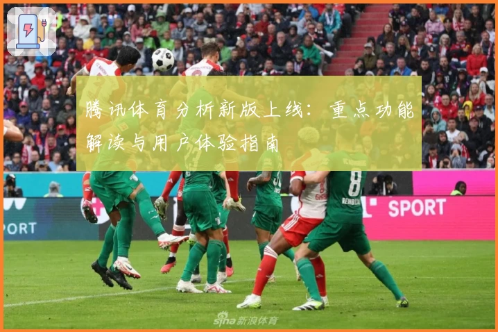 腾讯体育分析新版上线：重点功能解读与用户体验指南