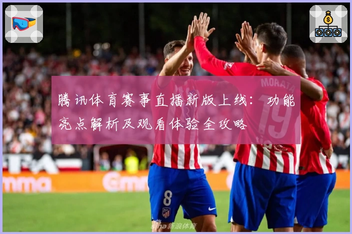 腾讯体育赛事直播新版上线：功能亮点解析及观看体验全攻略