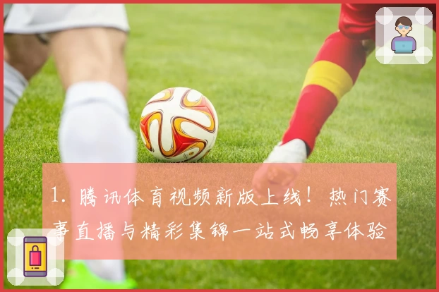 1. 腾讯体育视频新版上线！热门赛事直播与精彩集锦一站式畅享体验