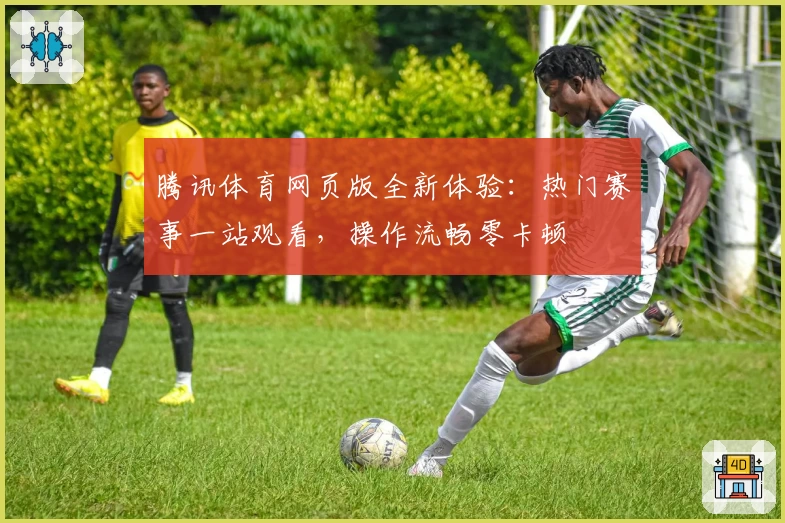 腾讯体育网页版全新体验：热门赛事一站观看，操作流畅零卡顿