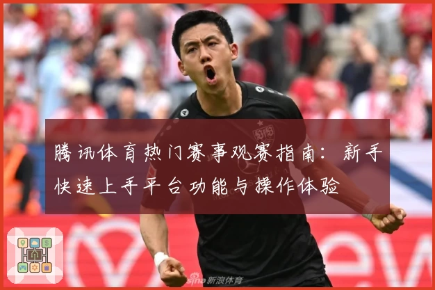 腾讯体育热门赛事观赛指南：新手快速上手平台功能与操作体验