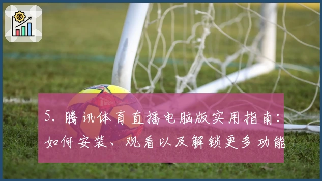 5. 腾讯体育直播电脑版实用指南：如何安装、观看以及解锁更多功能