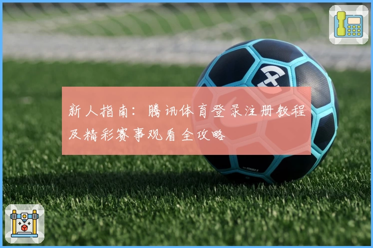 新人指南：腾讯体育登录注册教程及精彩赛事观看全攻略