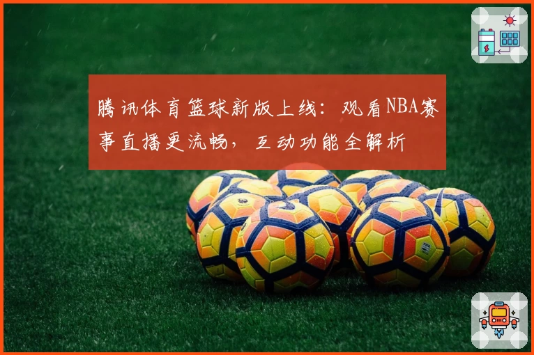 腾讯体育篮球新版上线：观看NBA赛事直播更流畅，互动功能全解析