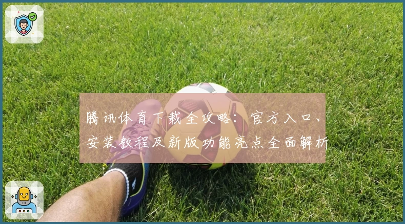 腾讯体育下载全攻略：官方入口、安装教程及新版功能亮点全面解析