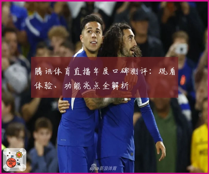 腾讯体育直播年度口碑测评：观看体验、功能亮点全解析