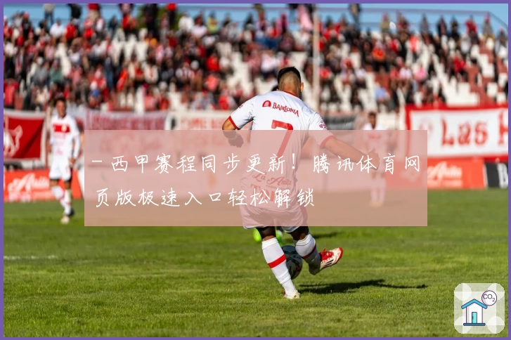- 西甲赛程同步更新！腾讯体育网页版极速入口轻松解锁