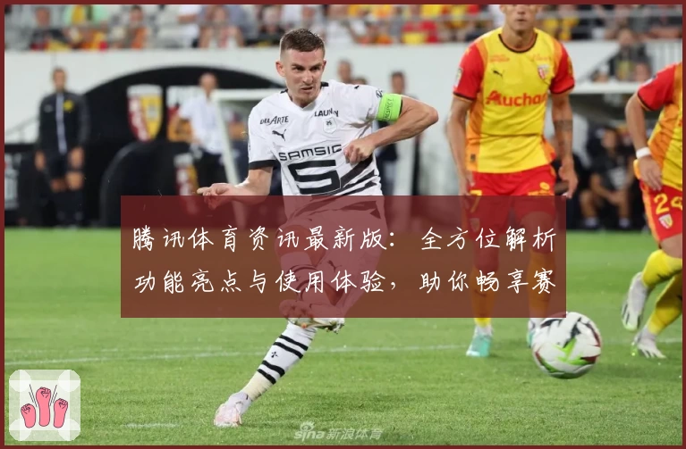 腾讯体育资讯最新版：全方位解析功能亮点与使用体验，助你畅享赛事精彩瞬间