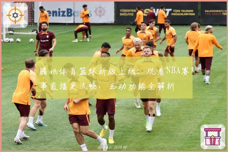 腾讯体育篮球新版上线：观看NBA赛事直播更流畅，互动功能全解析