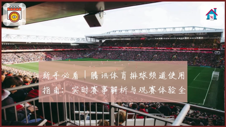 新手必看｜腾讯体育排球频道使用指南：实时赛事解析与观赛体验全面提升