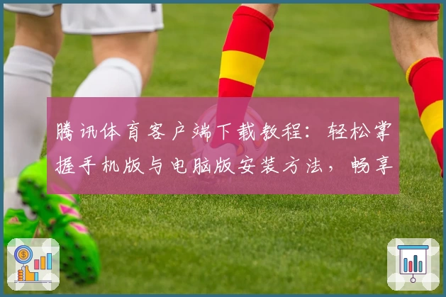 腾讯体育客户端下载教程：轻松掌握手机版与电脑版安装方法，畅享赛事精彩瞬间