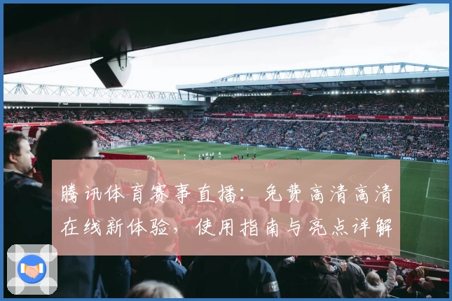腾讯体育赛事直播：免费高清高清在线新体验，使用指南与亮点详解