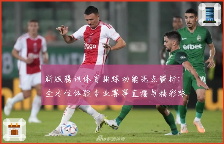新版腾讯体育排球功能亮点解析：全方位体验专业赛事直播与精彩球员数据